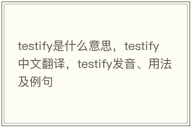 testify是什么意思，testify中文翻譯，testify發(fā)音、用法及例句