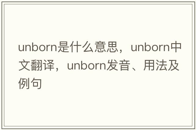 unborn是什么意思，unborn中文翻譯，unborn發(fā)音、用法及例句