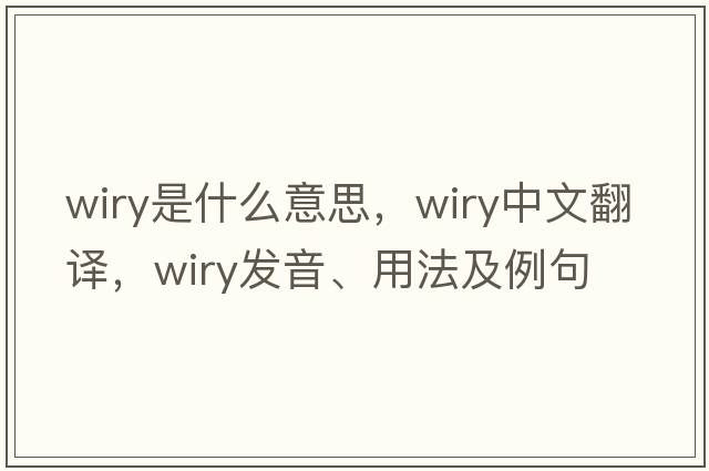 wiry是什么意思，wiry中文翻譯，wiry發(fā)音、用法及例句