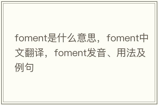foment是什么意思，foment中文翻譯，foment發(fā)音、用法及例句