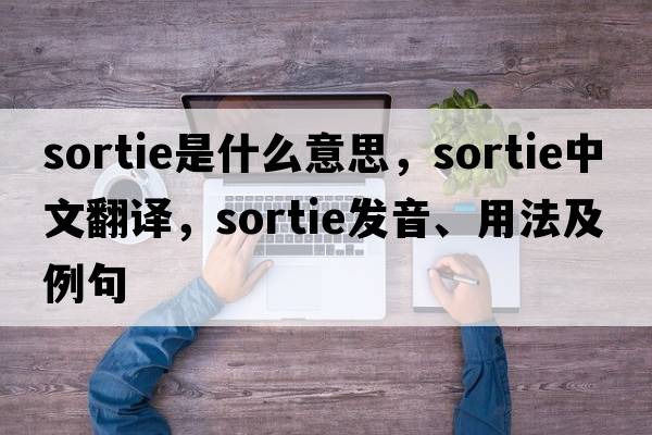 sortie是什么意思，sortie中文翻譯，sortie發(fā)音、用法及例句