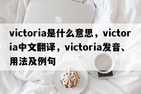 victoria是什么意思，victoria中文翻譯，victoria發(fā)音、用法及例句