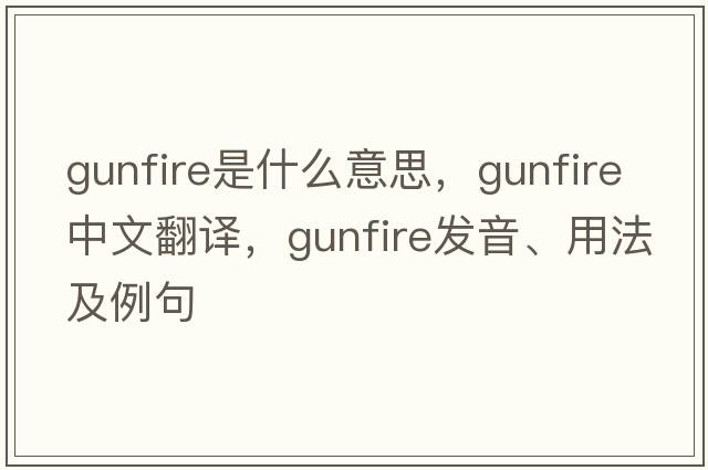 gunfire是什么意思，gunfire中文翻譯，gunfire發(fā)音、用法及例句
