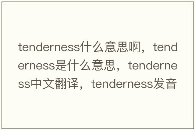 tenderness什么意思啊，tenderness是什么意思，tenderness中文翻譯，tenderness發(fā)音、用法及例句