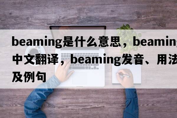 beaming是什么意思，beaming中文翻譯，beaming發(fā)音、用法及例句