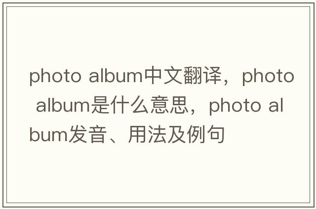 photo album中文翻譯，photo album是什么意思，photo album發(fā)音、用法及例句