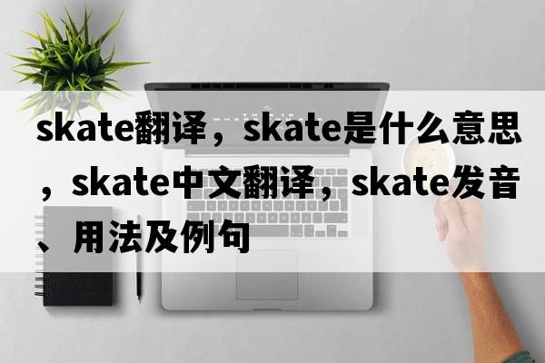 skate翻譯，skate是什么意思，skate中文翻譯，skate發(fā)音、用法及例句
