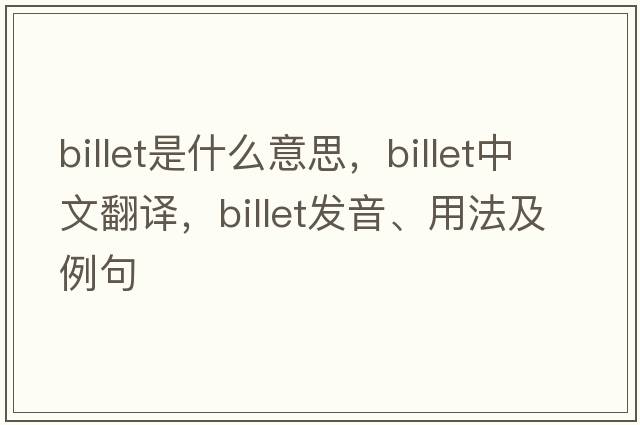 billet是什么意思，billet中文翻譯，billet發(fā)音、用法及例句