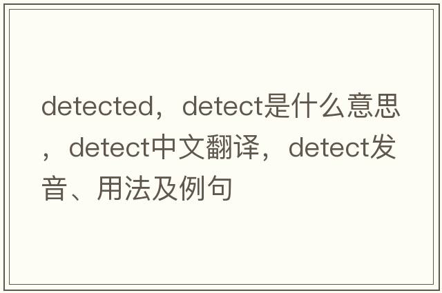 detected，detect是什么意思，detect中文翻譯，detect發(fā)音、用法及例句