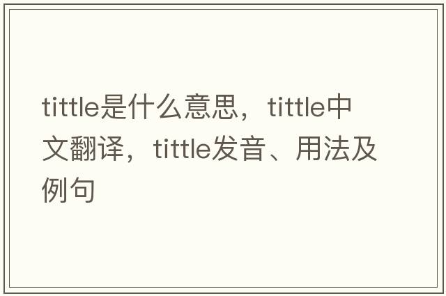 tittle是什么意思，tittle中文翻譯，tittle發(fā)音、用法及例句