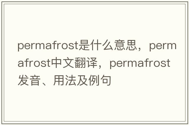 permafrost是什么意思，permafrost中文翻譯，permafrost發(fā)音、用法及例句