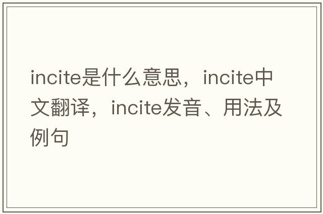 incite是什么意思，incite中文翻譯，incite發(fā)音、用法及例句