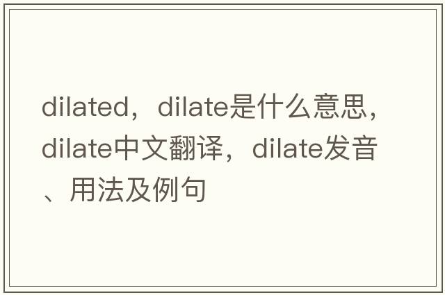 dilated，dilate是什么意思，dilate中文翻譯，dilate發(fā)音、用法及例句