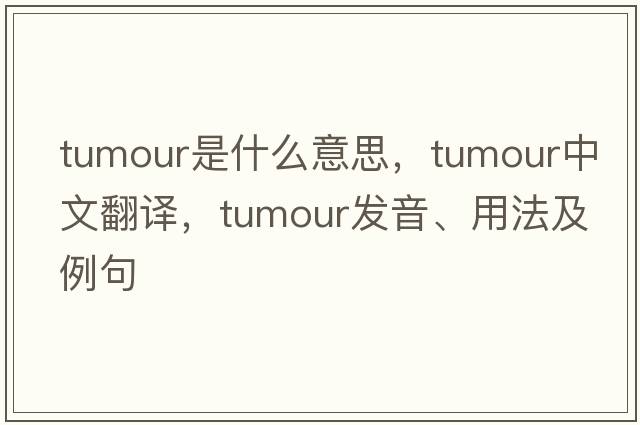 tumour是什么意思，tumour中文翻譯，tumour發(fā)音、用法及例句