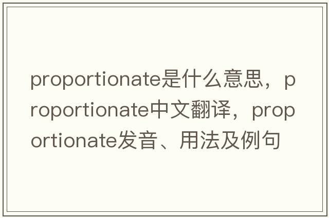 proportionate是什么意思，proportionate中文翻譯，proportionate發(fā)音、用法及例句