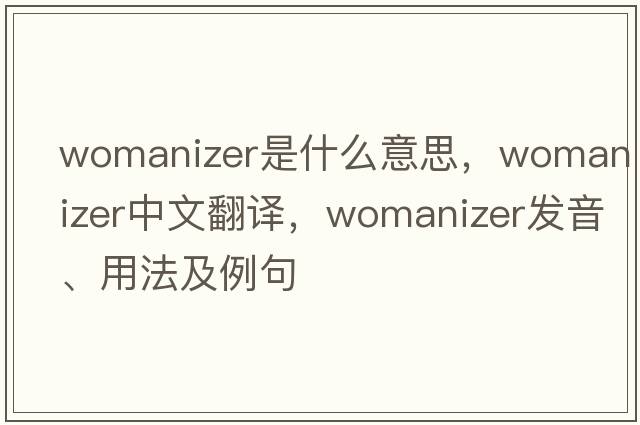 womanizer是什么意思，womanizer中文翻譯，womanizer發(fā)音、用法及例句