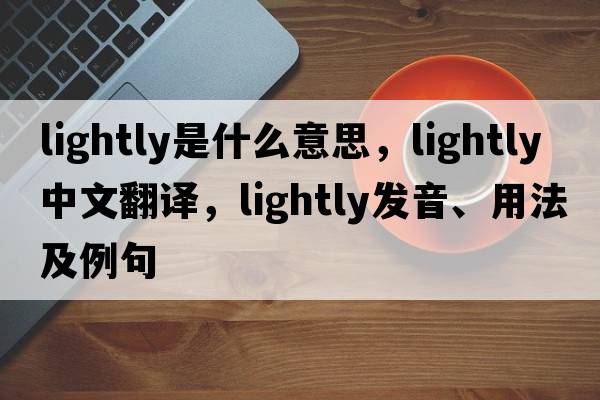 lightly是什么意思，lightly中文翻譯，lightly發(fā)音、用法及例句