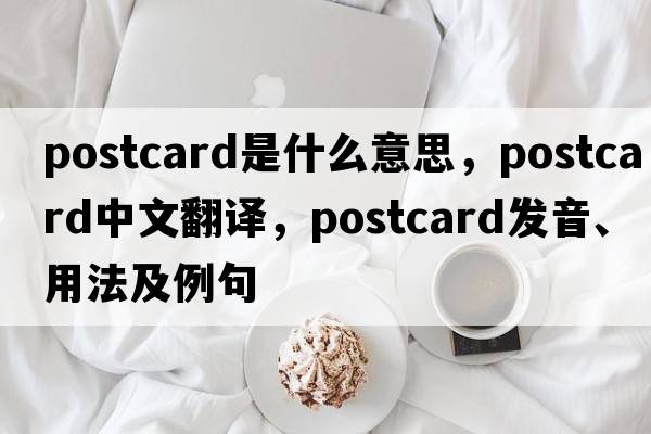 postcard是什么意思，postcard中文翻譯，postcard發(fā)音、用法及例句