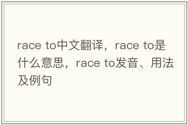 race to中文翻譯，race to是什么意思，race to發(fā)音、用法及例句