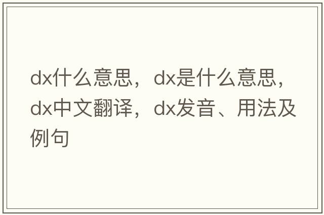 dx什么意思，dx是什么意思，dx中文翻譯，dx發(fā)音、用法及例句