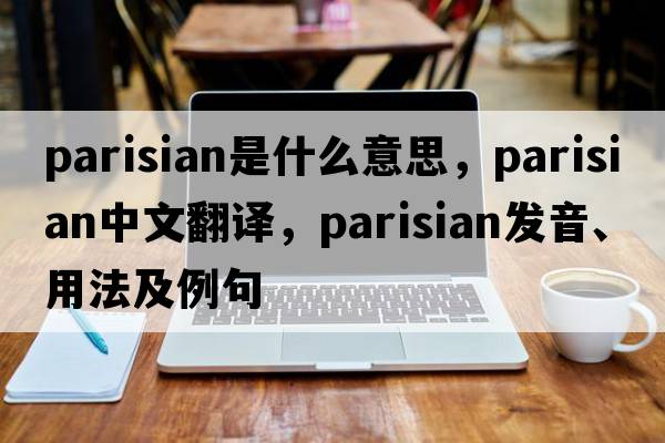 Parisian是什么意思，Parisian中文翻譯，Parisian發(fā)音、用法及例句