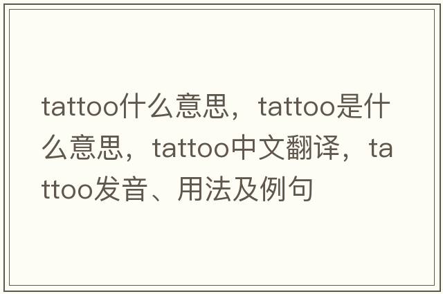 tattoo什么意思，tattoo是什么意思，tattoo中文翻譯，tattoo發(fā)音、用法及例句