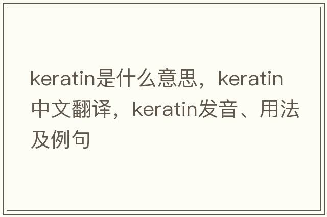 keratin是什么意思，keratin中文翻譯，keratin發(fā)音、用法及例句