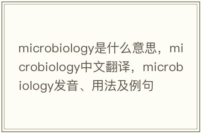 microbiology是什么意思，microbiology中文翻譯，microbiology發(fā)音、用法及例句