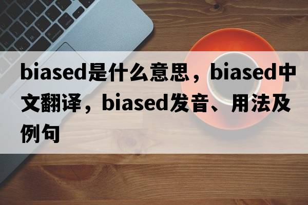 biased是什么意思，biased中文翻譯，biased發(fā)音、用法及例句