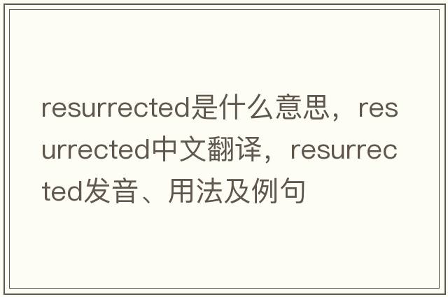 resurrected是什么意思，resurrected中文翻譯，resurrected發(fā)音、用法及例句