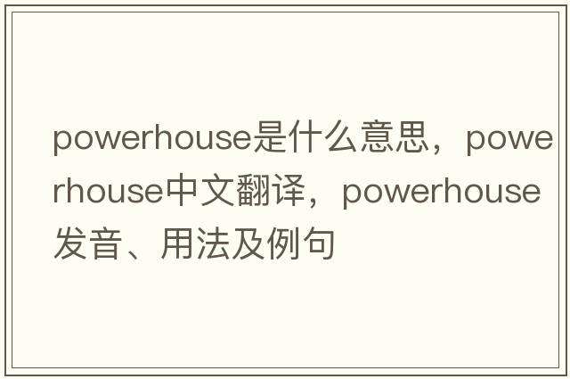 powerhouse是什么意思，powerhouse中文翻譯，powerhouse發(fā)音、用法及例句