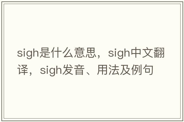 sigh是什么意思，sigh中文翻譯，sigh發(fā)音、用法及例句