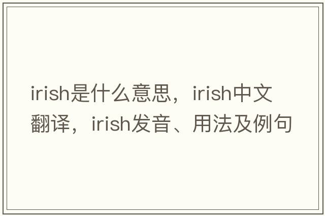 Irish是什么意思，Irish中文翻譯，Irish發(fā)音、用法及例句