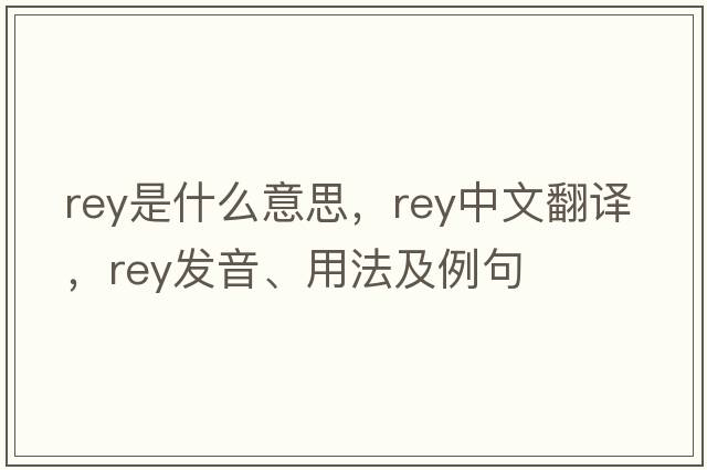 rey是什么意思，rey中文翻譯，rey發(fā)音、用法及例句