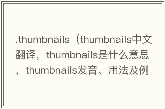 .thumbnails（thumbnails中文翻譯，thumbnails是什么意思，thumbnails發(fā)音、用法及例句）