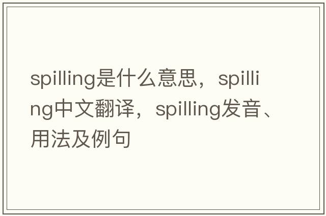 spilling是什么意思，spilling中文翻譯，spilling發(fā)音、用法及例句