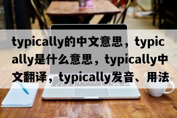typically的中文意思，typically是什么意思，typically中文翻譯，typically發(fā)音、用法及例句