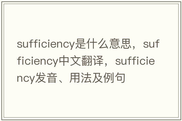 sufficiency是什么意思，sufficiency中文翻譯，sufficiency發(fā)音、用法及例句