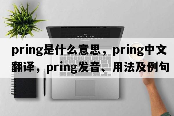 pring是什么意思，pring中文翻譯，pring發(fā)音、用法及例句