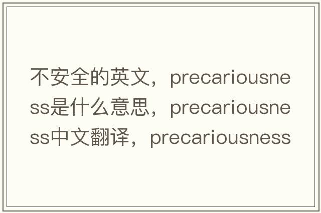 不安全的英文，precariousness是什么意思，precariousness中文翻譯，precariousness發(fā)音、用法及例句