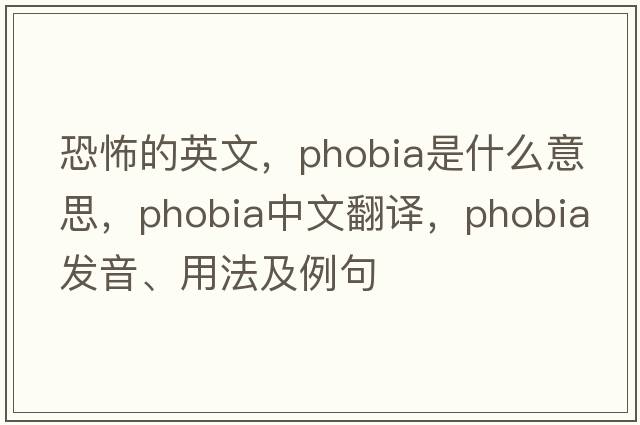 恐怖的英文，phobia是什么意思，phobia中文翻譯，phobia發(fā)音、用法及例句