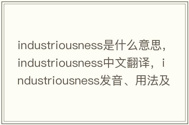 industriousness是什么意思，industriousness中文翻譯，industriousness發(fā)音、用法及例句