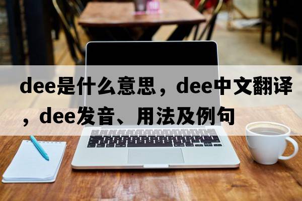dee是什么意思，dee中文翻譯，dee發(fā)音、用法及例句
