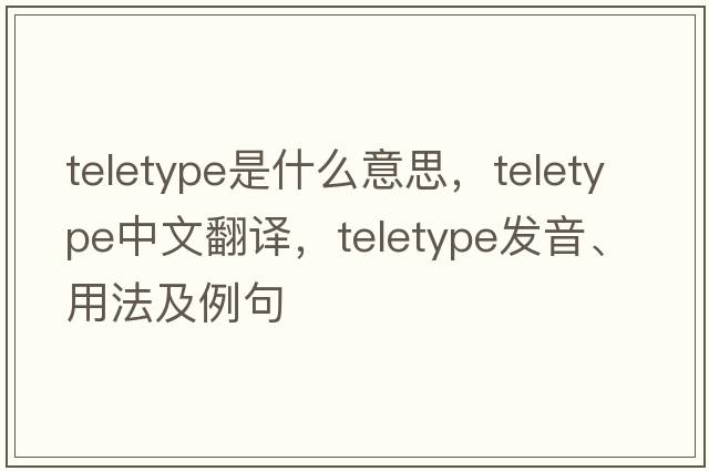 teletype是什么意思，teletype中文翻譯，teletype發(fā)音、用法及例句