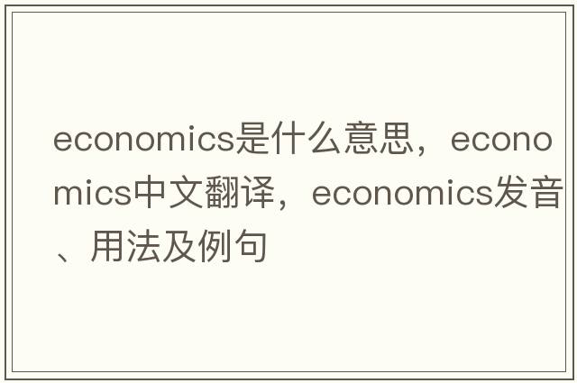 economics是什么意思，economics中文翻譯，economics發(fā)音、用法及例句