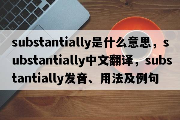 substantially是什么意思，substantially中文翻譯，substantially發(fā)音、用法及例句