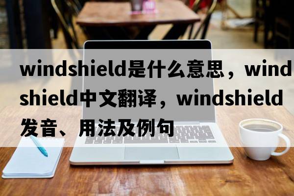 windshield是什么意思，windshield中文翻譯，windshield發(fā)音、用法及例句