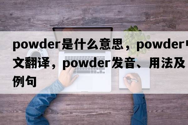 powder是什么意思，powder中文翻譯，powder發(fā)音、用法及例句