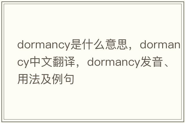 dormancy是什么意思，dormancy中文翻譯，dormancy發(fā)音、用法及例句