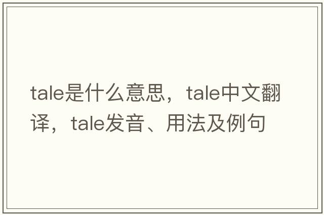 tale是什么意思，tale中文翻譯，tale發(fā)音、用法及例句